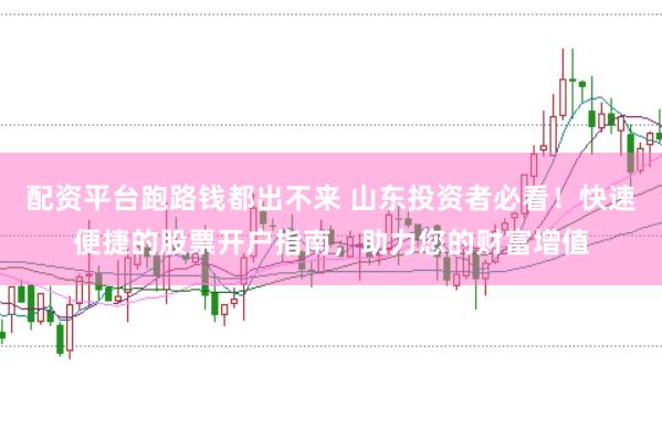 配资平台跑路钱都出不来 山东投资者必看！快速便捷的股票开户指南，助力您的财富增值