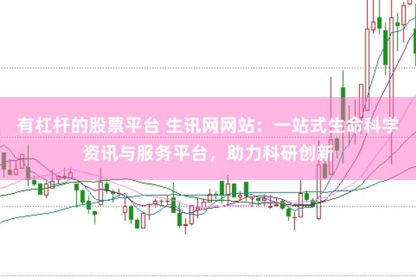 有杠杆的股票平台 生讯网网站:一站式生命科学资讯与服务平台,助力科研创新