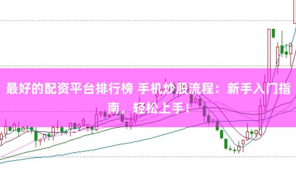 最好的配资平台排行榜 手机炒股流程：新手入门指南，轻松上手！