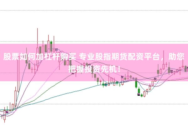股票如何加杠杆购买 专业股指期货配资平台,助您把握投资先机!