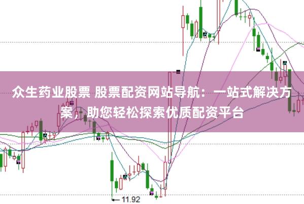 众生药业股票 股票配资网站导航：一站式解决方案，助您轻松探索优质配资平台