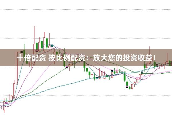 十倍配资 按比例配资：放大您的投资收益！