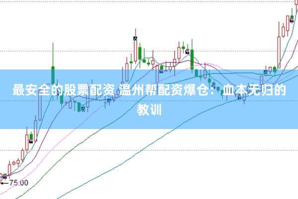 最安全的股票配资 温州帮配资爆仓：血本无归的教训