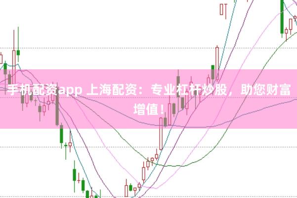 手机配资app 上海配资：专业杠杆炒股，助您财富增值！