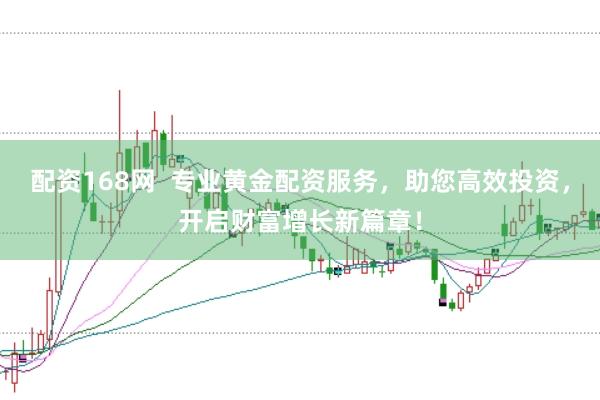 配资168网 专业黄金配资服务,助您高效投资,开启财富增长新篇章!
