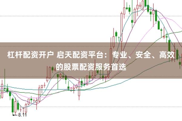 杠杆配资开户 启天配资平台：专业、安全、高效的股票配资服务首选