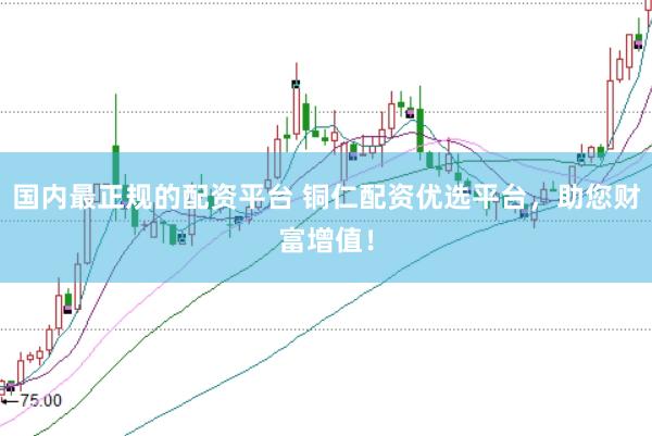 国内最正规的配资平台 铜仁配资优选平台,助您财富增值!