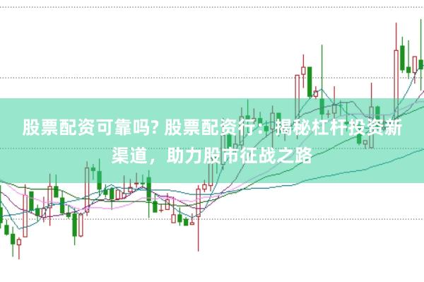 股票配资可靠吗? 股票配资行：揭秘杠杆投资新渠道，助力股市征战之路