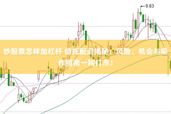 炒股票怎样加杠杆 信托配资揭秘：风险、机会与操作指南一网打尽！