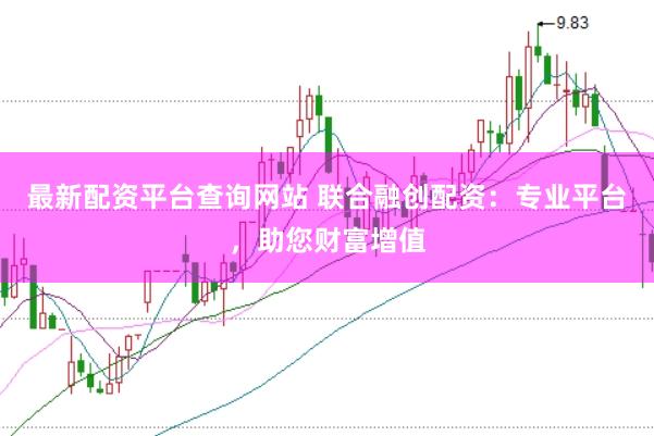 最新配资平台查询网站 联合融创配资：专业平台，助您财富增值