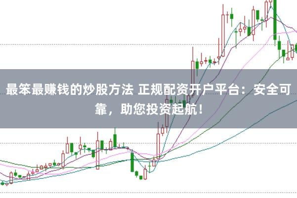 最笨最赚钱的炒股方法 正规配资开户平台：安全可靠，助您投资起航！
