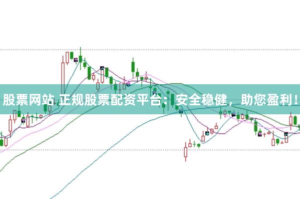 股票网站 正规股票配资平台：安全稳健，助您盈利！