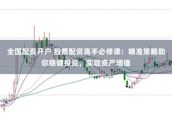全国配资开户 股票配资高手必修课:精准策略助你稳健投资,实现资产增值