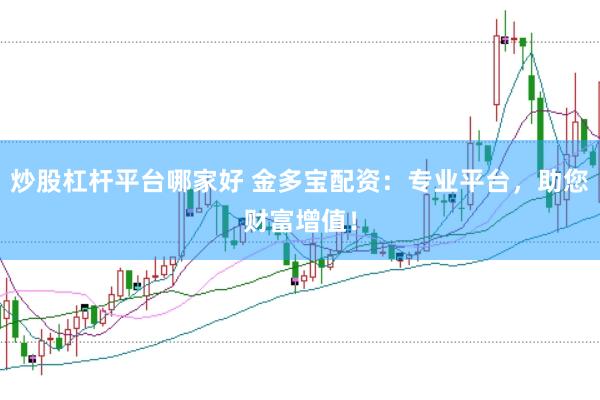 炒股杠杆平台哪家好 金多宝配资：专业平台，助您财富增值！