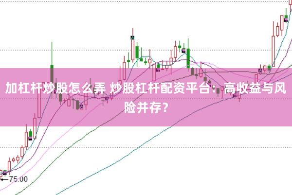 加杠杆炒股怎么弄 炒股杠杆配资平台：高收益与风险并存？