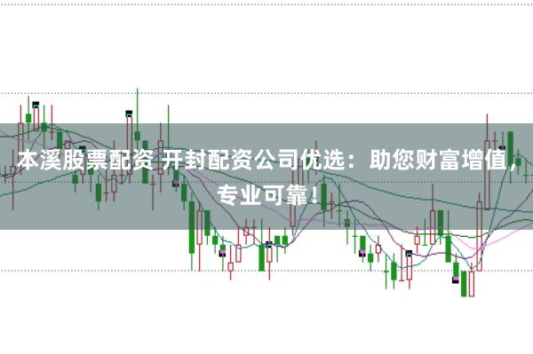 本溪股票配资 开封配资公司优选:助您财富增值,专业可靠!