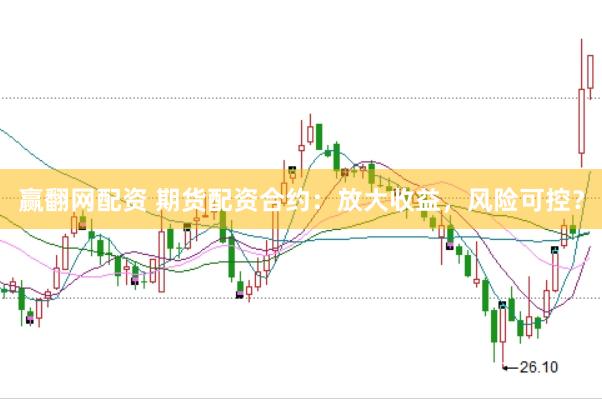赢翻网配资 期货配资合约：放大收益，风险可控？