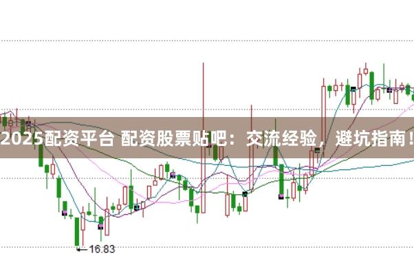 2025配资平台 配资股票贴吧：交流经验，避坑指南！