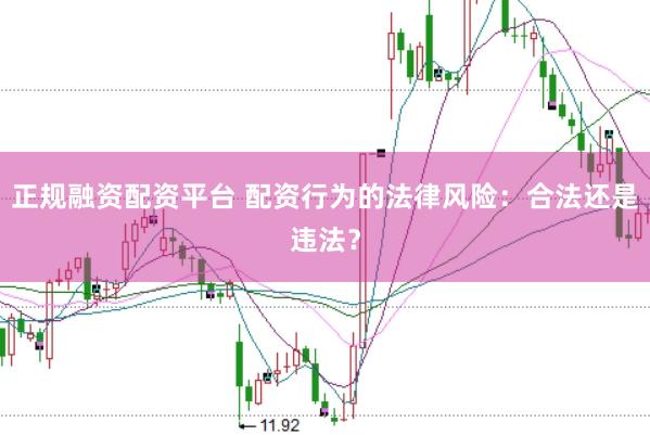 正规融资配资平台 配资行为的法律风险:合法还是违法?