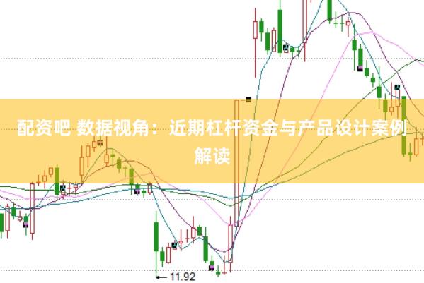 配资吧 数据视角：近期杠杆资金与产品设计案例解读