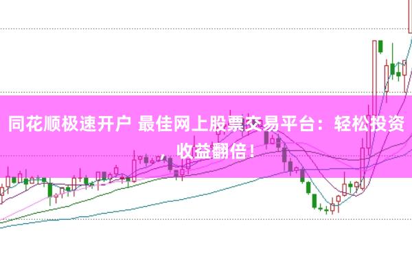 同花顺极速开户 最佳网上股票交易平台：轻松投资，收益翻倍！