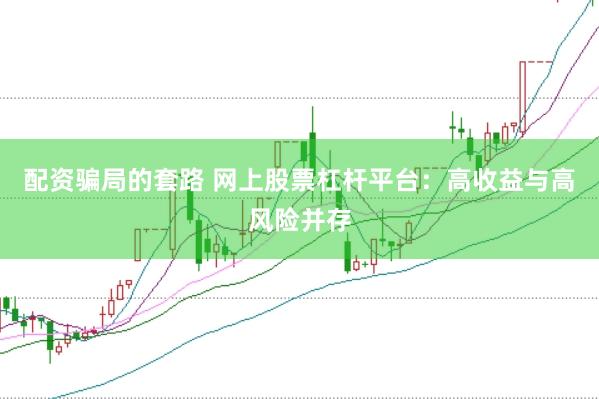 配资骗局的套路 网上股票杠杆平台:高收益与高风险并存