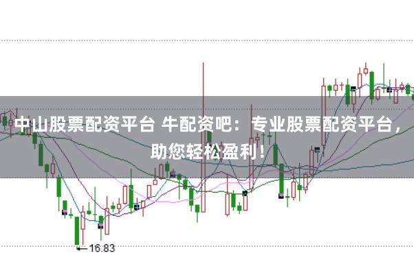 中山股票配资平台 牛配资吧：专业股票配资平台，助您轻松盈利！