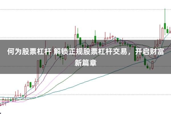 何为股票杠杆 解锁正规股票杠杆交易,开启财富新篇章