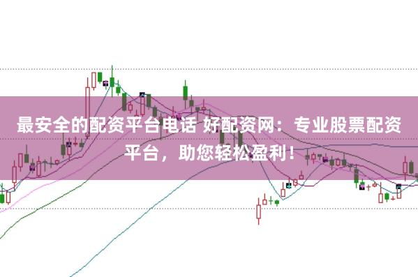 最安全的配资平台电话 好配资网：专业股票配资平台，助您轻松盈利！