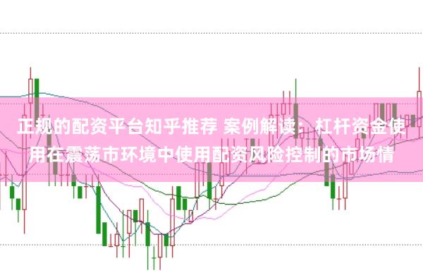 正规的配资平台知乎推荐 案例解读:杠杆资金使用在震荡市环境中使用配资风险控制的市场情