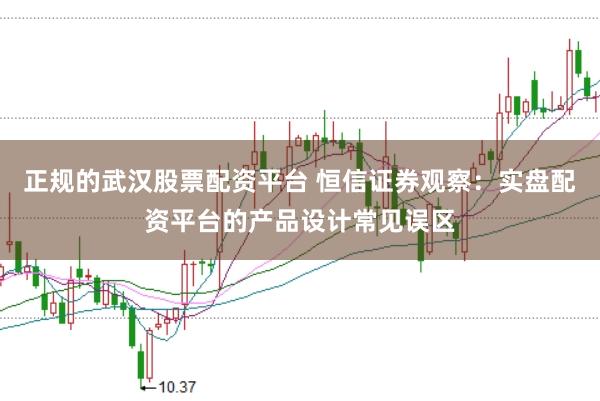 正规的武汉股票配资平台 恒信证券观察：实盘配资平台的产品设计常见误区
