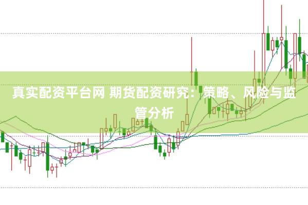 真实配资平台网 期货配资研究：策略、风险与监管分析