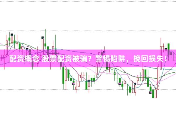 配资概念 股票配资被骗？警惕陷阱，挽回损失！