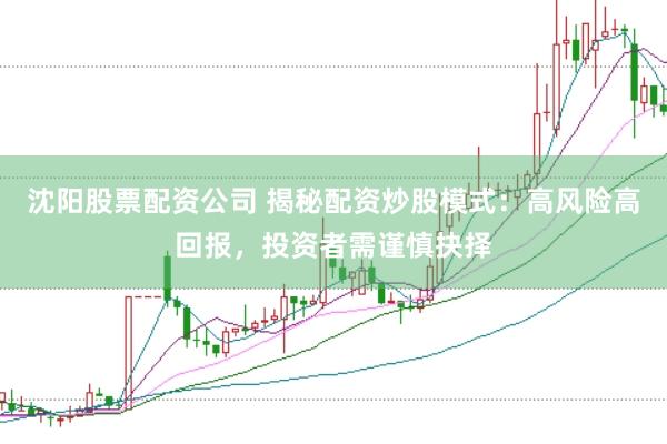 沈阳股票配资公司 揭秘配资炒股模式：高风险高回报，投资者需谨慎抉择