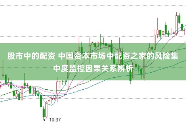 股市中的配资 中国资本市场中配资之家的风险集中度监控因果关系辨析