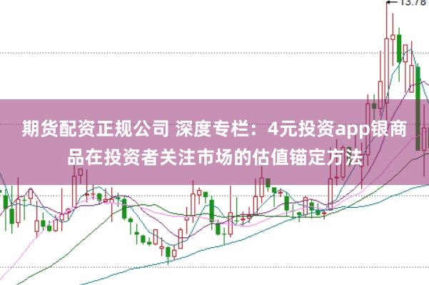 期货配资正规公司 深度专栏：4元投资app银商品在投资者关注市场的估值锚定方法