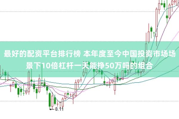 最好的配资平台排行榜 本年度至今中国投资市场场景下10倍杠杆一天能挣50万吗的组合