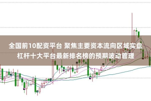 全国前10配资平台 聚焦主要资本流向区域实盘杠杆十大平台最新排名榜的预期波动管理