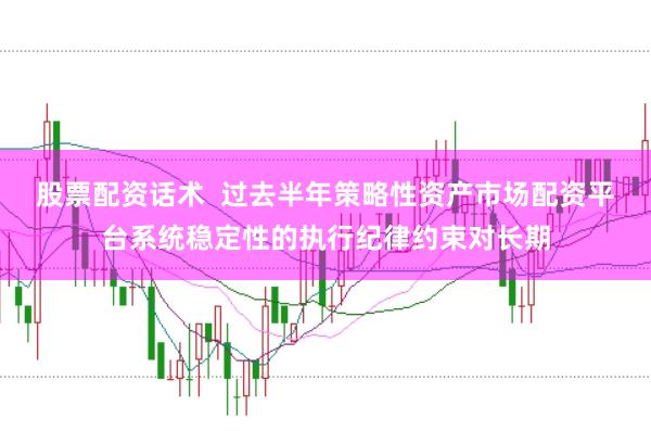 股票配资话术  过去半年策略性资产市场配资平台系统稳定性的执行纪律约束对长期
