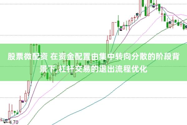 股票微配资 在资金配置由集中转向分散的阶段背景下，杠杆交易的退出流程优化