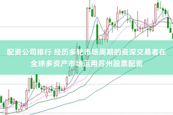 配资公司排行 经历多轮市场周期的资深交易者在全球多资产市场运用苏州股票配资