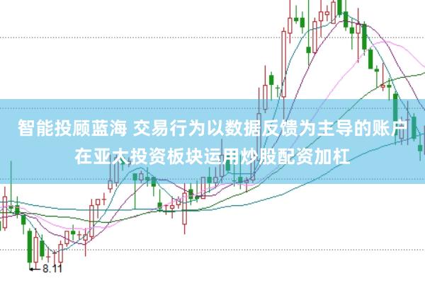 智能投顾蓝海 交易行为以数据反馈为主导的账户在亚太投资板块运用炒股配资加杠