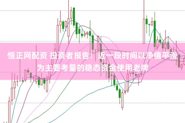 恒正网配资 投资者报告：近一段时间以净值平滑为主要考量的稳态资金使用老牌