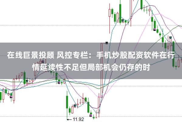 在线巨景投顾 风控专栏：手机炒股配资软件在行情延续性不足但局部机会仍存的时