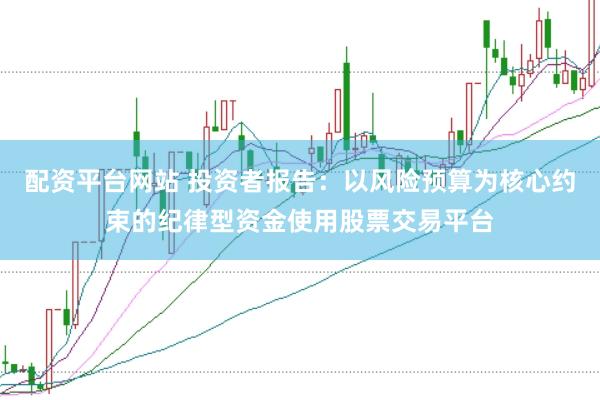 配资平台网站 投资者报告：以风险预算为核心约束的纪律型资金使用股票交易平台