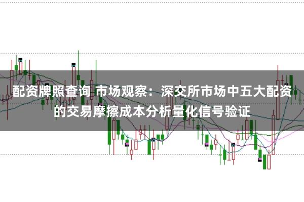 配资牌照查询 市场观察：深交所市场中五大配资的交易摩擦成本分析量化信号验证