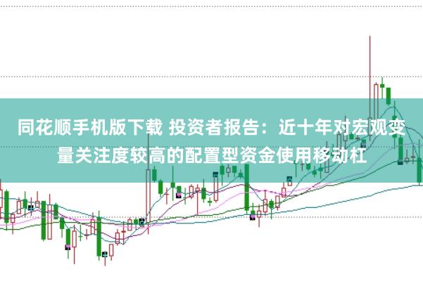 同花顺手机版下载 投资者报告：近十年对宏观变量关注度较高的配置型资金使用移动杠