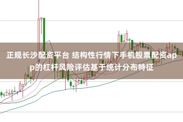 正规长沙配资平台 结构性行情下手机股票配资app的杠杆风险评估基于统计分布特征