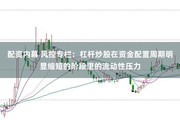配资内幕 风控专栏：杠杆炒股在资金配置周期明显缩短的阶段里的流动性压力