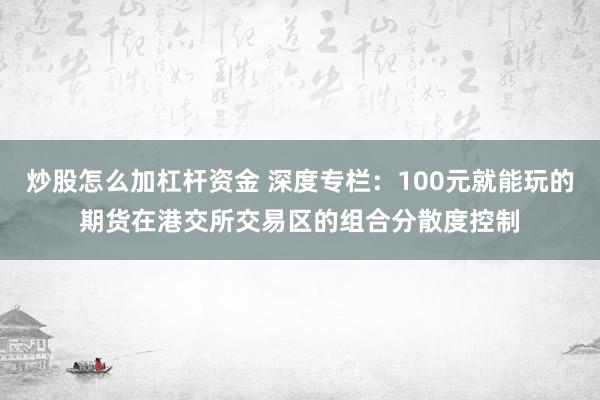 炒股怎么加杠杆资金 深度专栏：100元就能玩的期货在港交所交易区的组合分散度控制